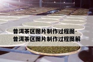 普洱茶区图片制作过程图-普洱茶区图片制作过程图解