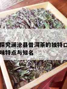 探究澜沧县普洱茶的独特口味特点与知名