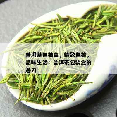 普洱茶包装盒，精致包装，品味生活：普洱茶包装盒的魅力