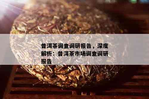 普洱茶调查调研报告，深度解析：普洱茶市场调查调研报告