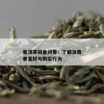 普洱茶调查问卷：了解消费者喜好与购买行为