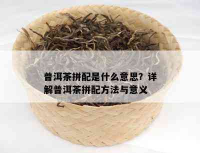 普洱茶拼配是什么意思？详解普洱茶拼配方法与意义