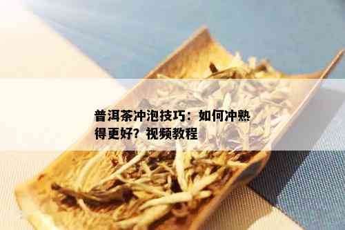 普洱茶冲泡技巧：如何冲熟得更好？视频教程