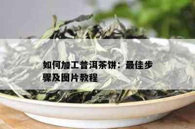 如何加工普洱茶饼：更佳步骤及图片教程