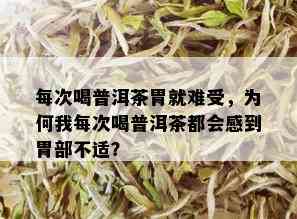 每次喝普洱茶胃就难受，为何我每次喝普洱茶都会感到胃部不适？