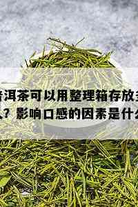 普洱茶可以用整理箱存放多久？影响口感的因素是什么？