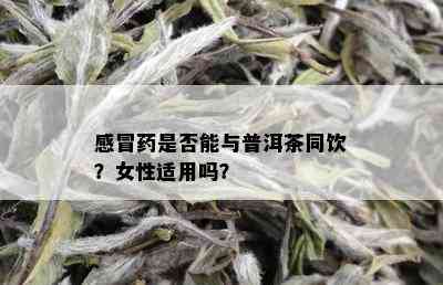 感冒药是否能与普洱茶同饮？女性适用吗？