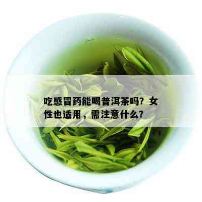 吃感冒药能喝普洱茶吗？女性也适用，需注意什么？