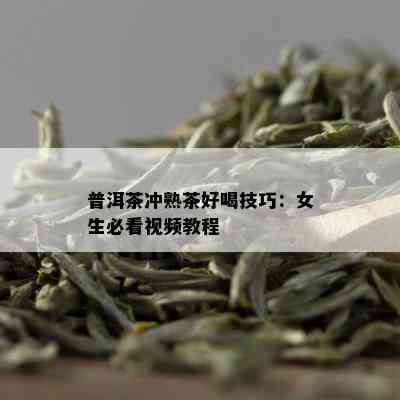 普洱茶冲熟茶好喝技巧：女生必看视频教程