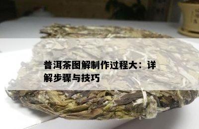 普洱茶图解制作过程大：详解步骤与技巧