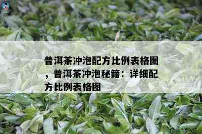 普洱茶冲泡配方比例表格图，普洱茶冲泡秘籍：详细配方比例表格图