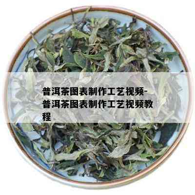 普洱茶图表制作工艺视频-普洱茶图表制作工艺视频教程