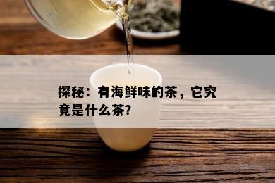 探秘：有海鲜味的茶，它究竟是什么茶？