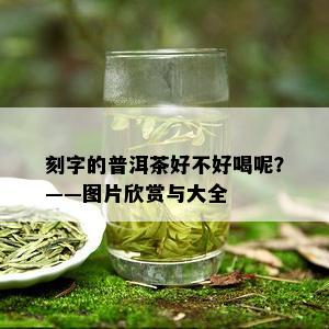 刻字的普洱茶好不好喝呢？——图片欣赏与大全