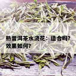 熟普洱茶水浇花：适合吗？效果如何？