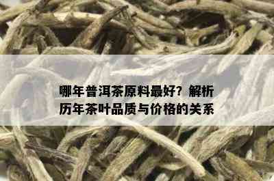 哪年普洱茶原料更好？解析历年茶叶品质与价格的关系