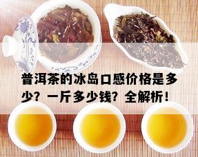 普洱茶的冰岛口感价格是多少？一斤多少钱？全解析！