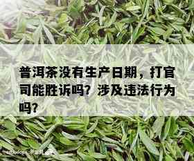 普洱茶没有生产日期，打官司能胜诉吗？涉及违法行为吗？