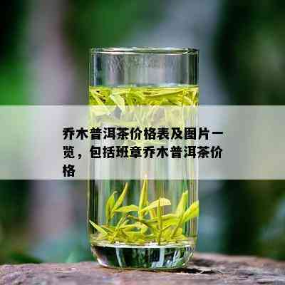 乔木普洱茶价格表及图片一览，包括班章乔木普洱茶价格