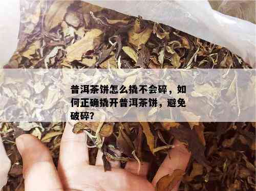 普洱茶饼怎么撬不会碎，如何正确撬开普洱茶饼，避免破碎？