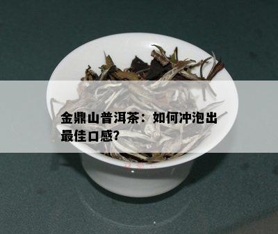 金鼎山普洱茶：如何冲泡出更佳口感？