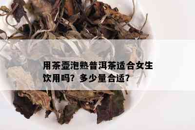 用茶壶泡熟普洱茶适合女生饮用吗？多少量合适？