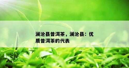 澜沧县普洱茶，澜沧县：优质普洱茶的代表