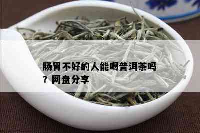 肠胃不好的人能喝普洱茶吗？网盘分享