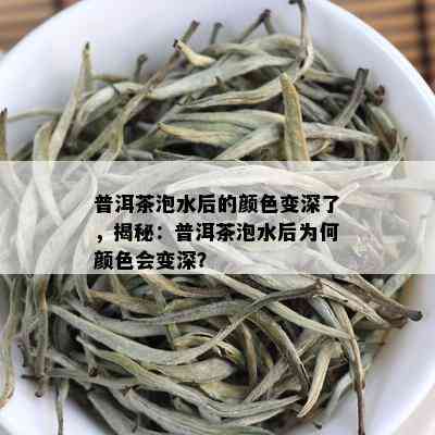 普洱茶泡水后的颜色变深了，揭秘：普洱茶泡水后为何颜色会变深？