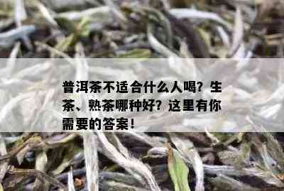 普洱茶不适合什么人喝？生茶、熟茶哪种好？这里有你需要的答案！