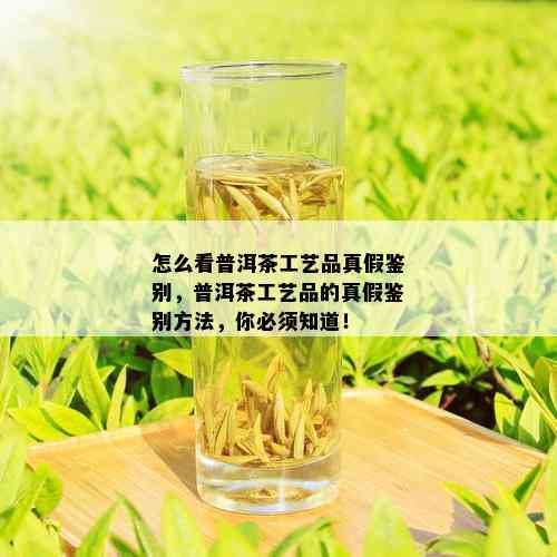 怎么看普洱茶工艺品真假鉴别，普洱茶工艺品的真假鉴别方法，你必须知道！