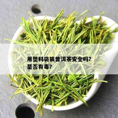 用塑料袋装普洱茶安全吗？是否有？