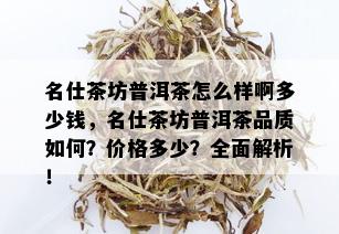 名仕茶坊普洱茶怎么样啊多少钱，名仕茶坊普洱茶品质如何？价格多少？全面解析！