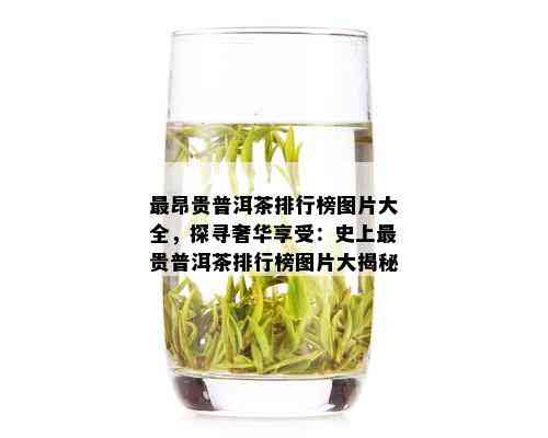 最昂贵普洱茶排行榜图片大全，探寻奢华享受：史上最贵普洱茶排行榜图片大揭秘