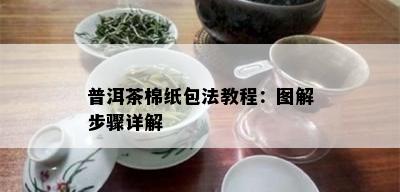 普洱茶棉纸包法教程：图解步骤详解