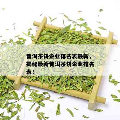 普洱茶饼企业排名表最新，揭秘最新普洱茶饼企业排名表！