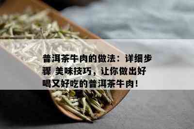 普洱茶牛肉的做法：详细步骤 美味技巧，让你做出好喝又好吃的普洱茶牛肉！