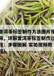 普洱茶标签制作方法图片视频，详解普洱茶标签制作过程：步骤图解 实拍视频教程！