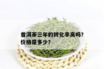 普洱茶三年的转化率高吗？价格是多少？