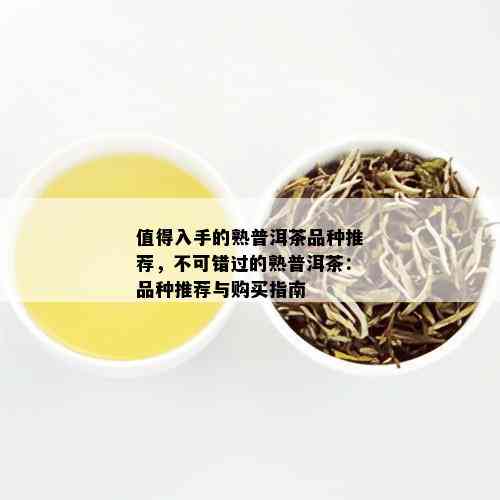 值得入手的熟普洱茶品种推荐，不可错过的熟普洱茶：品种推荐与购买指南