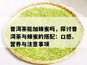 普洱茶能加蜂蜜吗，探讨普洱茶与蜂蜜的搭配：口感、营养与注意事项