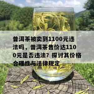 普洱茶被卖到1100元违法吗，普洱茶售价达1100元是否违法？探讨其价格合理性与法律规定