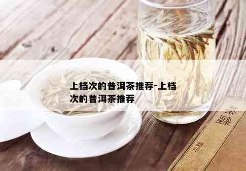 上档次的普洱茶推荐-上档次的普洱茶推荐