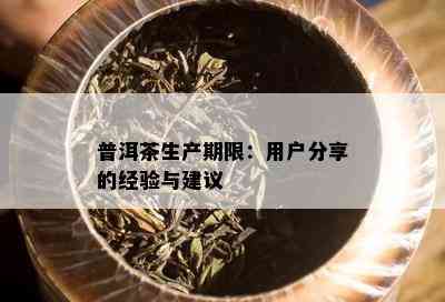 普洱茶生产期限：用户分享的经验与建议