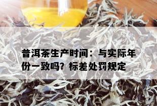 普洱茶生产时间：与实际年份一致吗？标差处罚规定