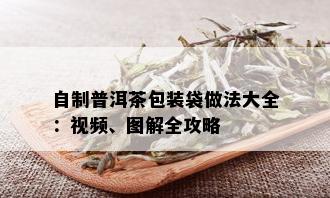 自制普洱茶包装袋做法大全：视频、图解全攻略