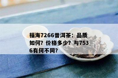 福海7266普洱茶：品质如何？价格多少？与7536有何不同？