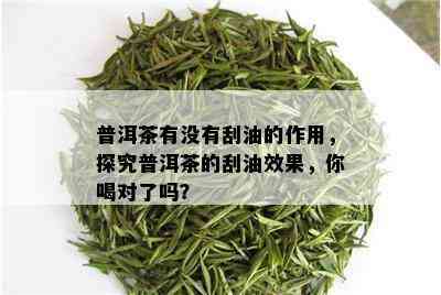 普洱茶有没有刮油的作用，探究普洱茶的刮油效果，你喝对了吗？