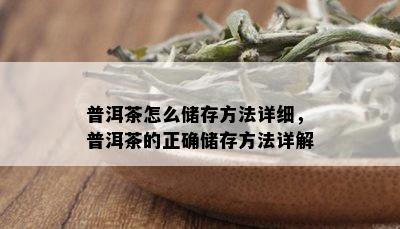 普洱茶怎么储存方法详细，普洱茶的正确储存方法详解