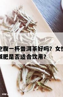 空腹一杯普洱茶好吗？女性减肥是否适合饮用？